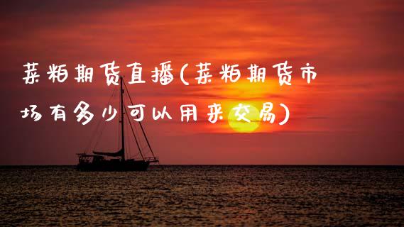 菜粕期货直播(菜粕期货市场有多少可以用来交易)_https://www.zghnxxa.com_黄金期货_第1张