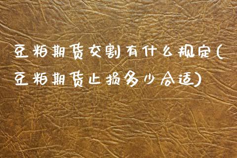 豆粕期货交割有什么规定(豆粕期货止损多少合适)_https://www.zghnxxa.com_黄金期货_第1张