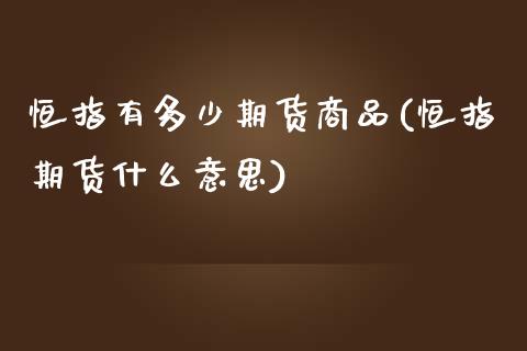 恒指有多少期货商品(恒指期货什么意思)_期货直播室_第1张_期货直播室 恒指有多少期货商品(恒指期货什么意思)_https://www.zghnxxa.com_期货直播室_第1张