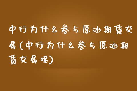 中行为什么参与原油期货交易(中行为什么参与原油期货交易呢)_https://www.zghnxxa.com_黄金期货_第1张