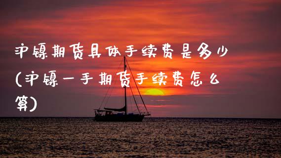 沪镍期货具体手续费是多少(沪镍一手期货手续费怎么算)_内盘期货_第1张_期货直播室 沪镍期货具体手续费是多少(沪镍一手期货手续费怎么算)_https://www.zghnxxa.com_内盘期货_第1张