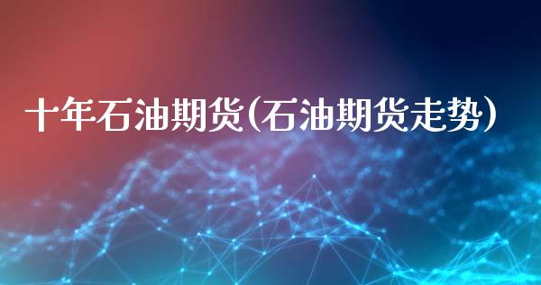 十年石油期货(石油期货走势)_期货直播室_第1张_期货直播室 十年石油期货(石油期货走势)_https://www.zghnxxa.com_期货直播室_第1张
