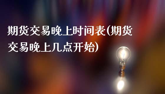 期货交易晚上时间表(期货交易晚上几点开始)_内盘期货_第1张_期货直播室 期货交易晚上时间表(期货交易晚上几点开始)_https://www.zghnxxa.com_内盘期货_第1张
