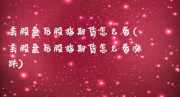 美股盘后股指期货怎么看(美股盘后股指期货怎么看涨跌)_https://www.zghnxxa.com_内盘期货_第1张
