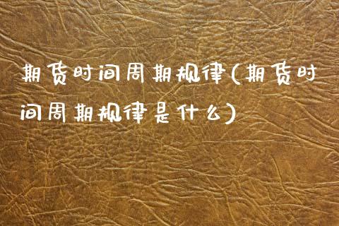 期货时间周期规律(期货时间周期规律是什么)_期货直播室_第1张_期货直播室 期货时间周期规律(期货时间周期规律是什么)_https://www.zghnxxa.com_期货直播室_第1张
