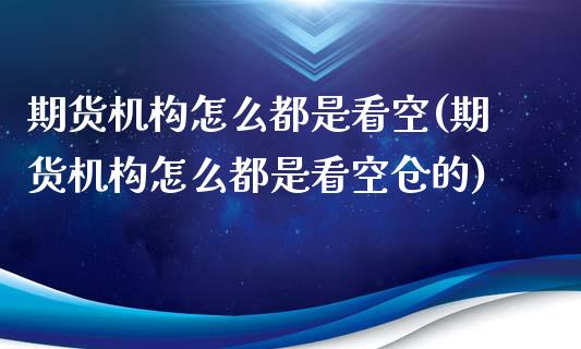 期货机构怎么都是看空(期货机构怎么都是看空仓的)_https://www.zghnxxa.com_期货直播室_第1张