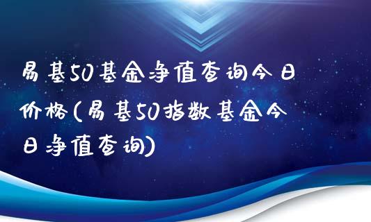 易基50基金净值查询今日价格(易基50指数基金今日净值查询)_内盘期货_第1张_期货直播室 易基50基金净值查询今日价格(易基50指数基金今日净值查询)_https://www.zghnxxa.com_内盘期货_第1张
