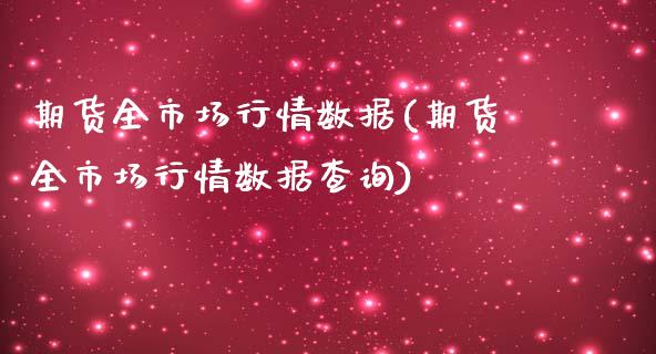 期货全市场行情数据(期货全市场行情数据查询)_https://www.zghnxxa.com_内盘期货_第1张