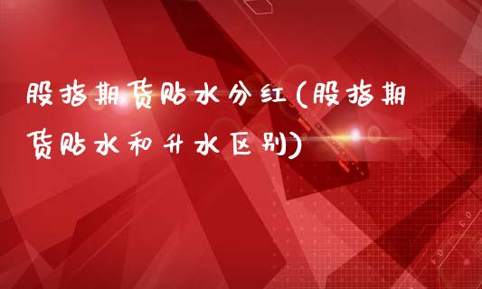 股指期货贴水分红(股指期货贴水和升水区别)_https://www.zghnxxa.com_国际期货_第1张
