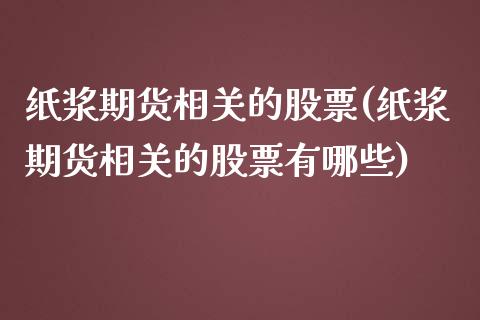 纸浆期货相关的股票(纸浆期货相关的股票有哪些)_https://www.zghnxxa.com_黄金期货_第1张