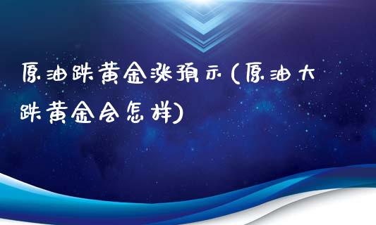 原油跌黄金涨预示(原油大跌黄金会怎样)_https://www.zghnxxa.com_国际期货_第1张