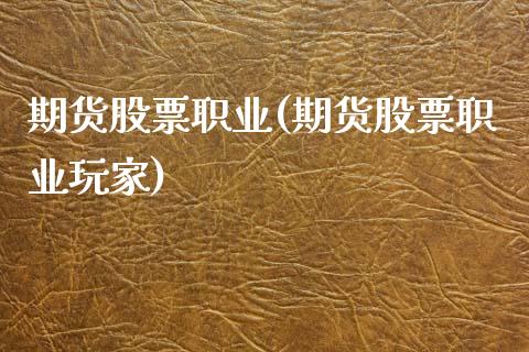 期货股票职业(期货股票职业玩家)_https://www.zghnxxa.com_期货直播室_第1张