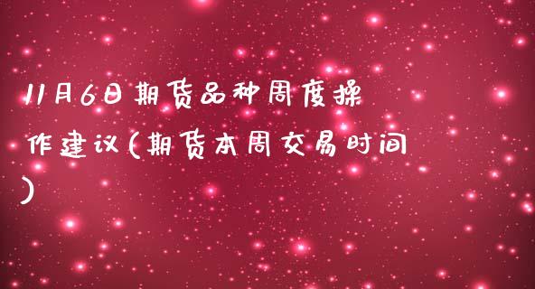 11月6日期货品种周度操作建议(期货本周交易时间)_黄金期货_第1张_期货直播室 11月6日期货品种周度操作建议(期货本周交易时间)_https://www.zghnxxa.com_黄金期货_第1张