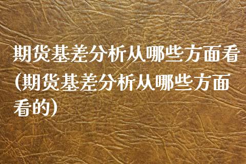 期货基差分析从哪些方面看(期货基差分析从哪些方面看的)_https://www.zghnxxa.com_内盘期货_第1张