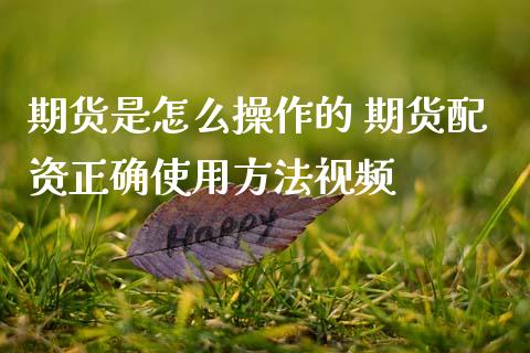 期货是怎么操作的 期货配资正确使用方法视频_https://www.zghnxxa.com_黄金期货_第1张