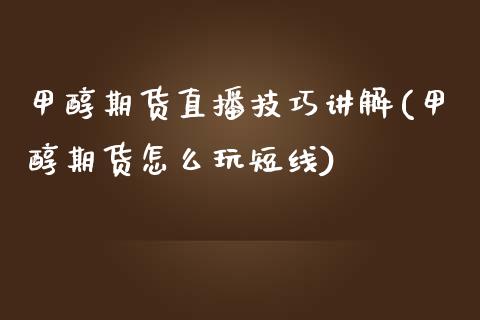 甲醇期货直播技巧讲解(甲醇期货怎么玩短线)_国际期货_第1张_期货直播室 甲醇期货直播技巧讲解(甲醇期货怎么玩短线)_https://www.zghnxxa.com_国际期货_第1张