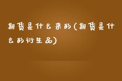 期货是什么来的(期货是什么的衍生品)_https://www.zghnxxa.com_期货直播室_第1张