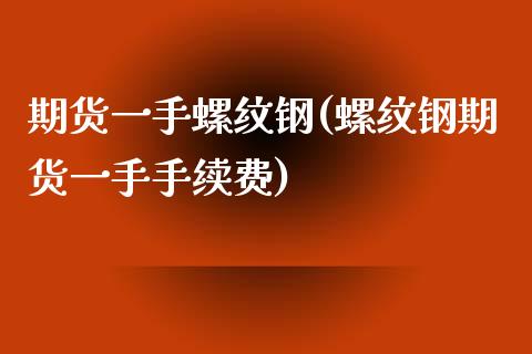 期货一手螺纹钢(螺纹钢期货一手手续费)_内盘期货_第1张_期货直播室 期货一手螺纹钢(螺纹钢期货一手手续费)_https://www.zghnxxa.com_内盘期货_第1张