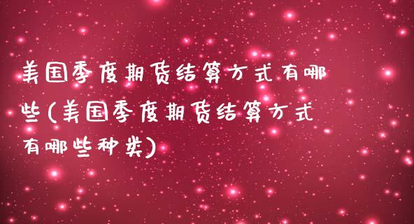 美国季度期货结算方式有哪些(美国季度期货结算方式有哪些种类)_https://www.zghnxxa.com_黄金期货_第1张
