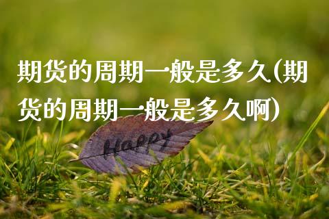 期货的周期一般是多久(期货的周期一般是多久啊)_https://www.zghnxxa.com_期货直播室_第1张