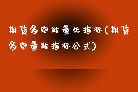 期货多空能量比指标(期货多空量能指标公式)_https://www.zghnxxa.com_黄金期货_第1张