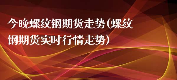 今晚螺纹钢期货走势(螺纹钢期货实时行情走势)_期货直播室_第1张_期货直播室 今晚螺纹钢期货走势(螺纹钢期货实时行情走势)_https://www.zghnxxa.com_期货直播室_第1张
