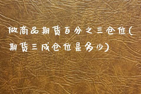 做商品期货百分之三仓位(期货三成仓位是多少)_内盘期货_第1张_期货直播室 做商品期货百分之三仓位(期货三成仓位是多少)_https://www.zghnxxa.com_内盘期货_第1张