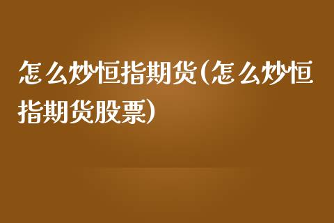 怎么炒恒指期货(怎么炒恒指期货股票)_https://www.zghnxxa.com_期货直播室_第1张