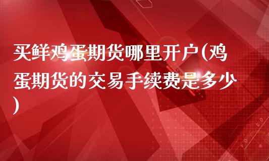买鲜鸡蛋期货哪里开户(鸡蛋期货的交易手续费是多少)_国际期货_第1张_期货直播室 买鲜鸡蛋期货哪里开户(鸡蛋期货的交易手续费是多少)_https://www.zghnxxa.com_国际期货_第1张