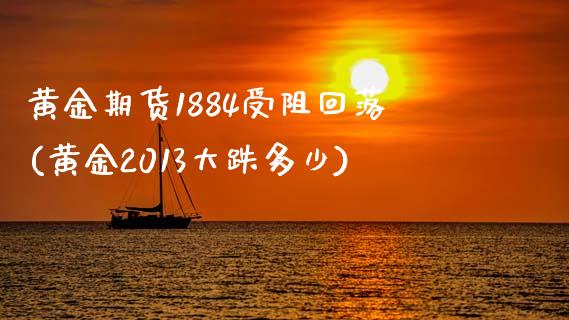 黄金期货1884受阻回落(黄金2013大跌多少)_国际期货_第1张_期货直播室 黄金期货1884受阻回落(黄金2013大跌多少)_https://www.zghnxxa.com_国际期货_第1张