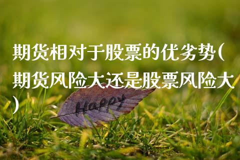 期货相对于股票的优劣势(期货风险大还是股票风险大)_期货直播室_第1张_期货直播室 期货相对于股票的优劣势(期货风险大还是股票风险大)_https://www.zghnxxa.com_期货直播室_第1张
