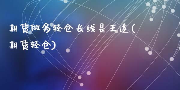 期货做多轻仓长线是王道(期货轻仓)_https://www.zghnxxa.com_内盘期货_第1张