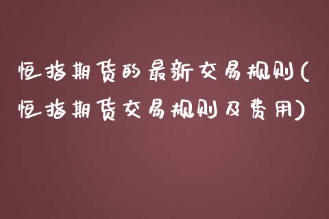 恒指期货的最新交易规则(恒指期货交易规则及费用)_期货直播室_第1张_期货直播室 恒指期货的最新交易规则(恒指期货交易规则及费用)_https://www.zghnxxa.com_期货直播室_第1张