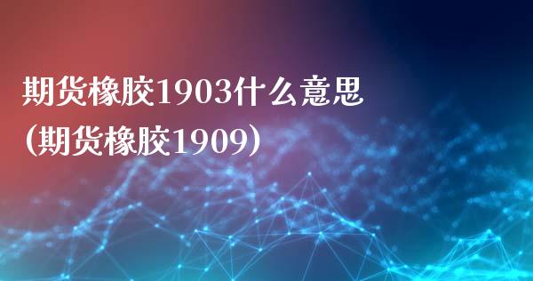 期货橡胶1903什么意思(期货橡胶1909)_国际期货_第1张_期货直播室 期货橡胶1903什么意思(期货橡胶1909)_https://www.zghnxxa.com_国际期货_第1张