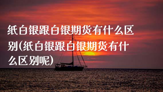 纸白银跟白银期货有什么区别(纸白银跟白银期货有什么区别呢)_https://www.zghnxxa.com_内盘期货_第1张