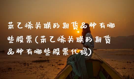 苯乙烯关联的期货品种有哪些股票(苯乙烯关联的期货品种有哪些股票代码)_https://www.zghnxxa.com_内盘期货_第1张