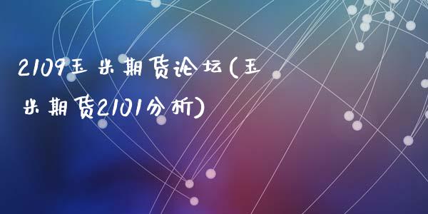 2109玉米期货论坛(玉米期货2101分析)_https://www.zghnxxa.com_期货直播室_第1张