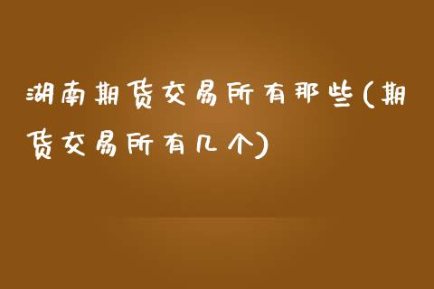 湖南期货交易所有那些(期货交易所有几个)_黄金期货_第1张_期货直播室 湖南期货交易所有那些(期货交易所有几个)_https://www.zghnxxa.com_黄金期货_第1张