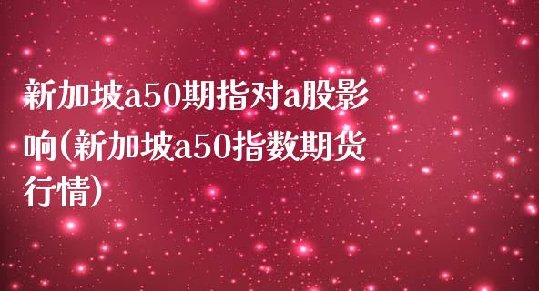 新加坡a50期指对a股影响(新加坡a50指数期货行情)_期货直播室_第1张_期货直播室 新加坡a50期指对a股影响(新加坡a50指数期货行情)_https://www.zghnxxa.com_期货直播室_第1张