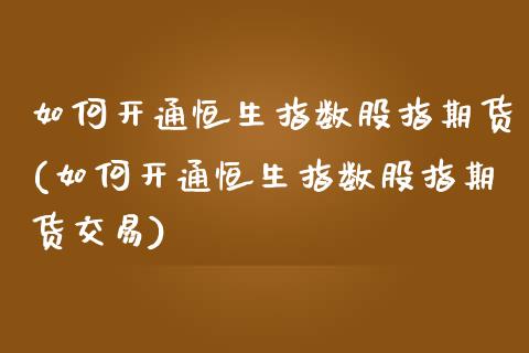 如何开通恒生指数股指期货(如何开通恒生指数股指期货交易)_黄金期货_第1张_期货直播室 如何开通恒生指数股指期货(如何开通恒生指数股指期货交易)_https://www.zghnxxa.com_黄金期货_第1张