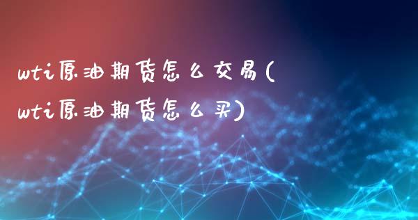 wti原油期货怎么交易(wti原油期货怎么买)_https://www.zghnxxa.com_内盘期货_第1张