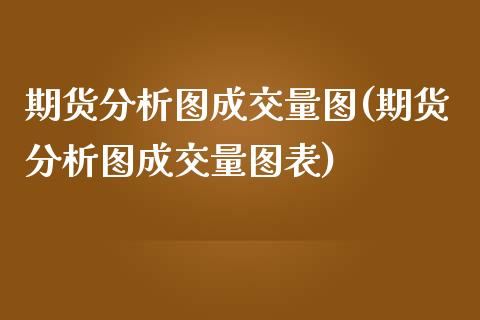 期货分析图成交量图(期货分析图成交量图表)_https://www.zghnxxa.com_内盘期货_第1张