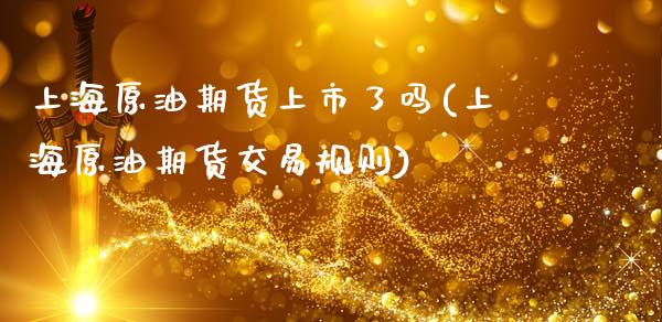 上海原油期货上市了吗(上海原油期货交易规则)_https://www.zghnxxa.com_期货直播室_第1张