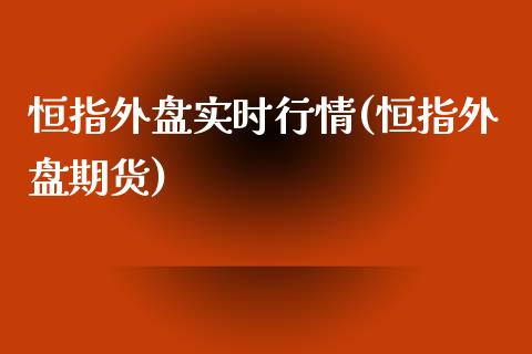 恒指外盘实时行情(恒指外盘期货)_https://www.zghnxxa.com_内盘期货_第1张
