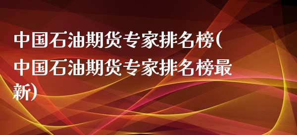中国石油期货专家排名榜(中国石油期货专家排名榜最新)_https://www.zghnxxa.com_黄金期货_第1张