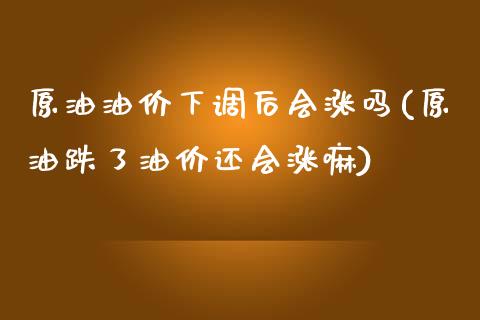 原油油价下调后会涨吗(原油跌了油价还会涨嘛)_黄金期货_第1张_期货直播室 原油油价下调后会涨吗(原油跌了油价还会涨嘛)_https://www.zghnxxa.com_黄金期货_第1张