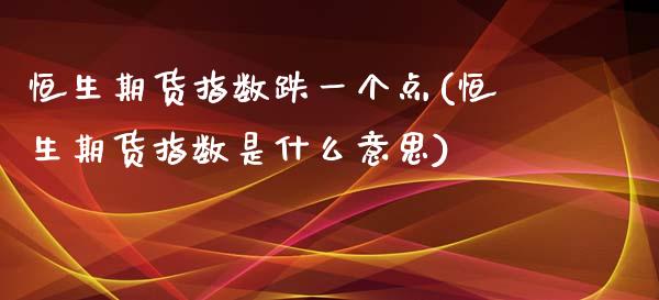 恒生期货指数跌一个点(恒生期货指数是什么意思)_https://www.zghnxxa.com_内盘期货_第1张