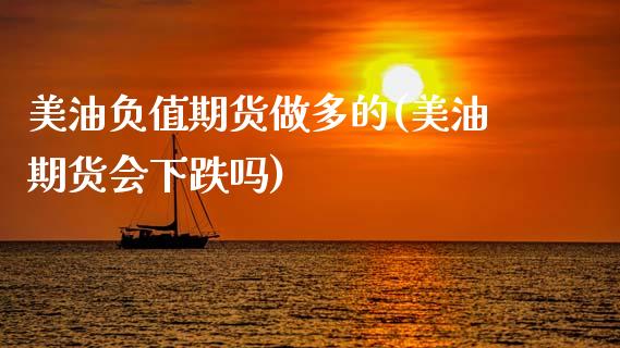美油负值期货做多的(美油期货会下跌吗)_内盘期货_第1张_期货直播室 美油负值期货做多的(美油期货会下跌吗)_https://www.zghnxxa.com_内盘期货_第1张