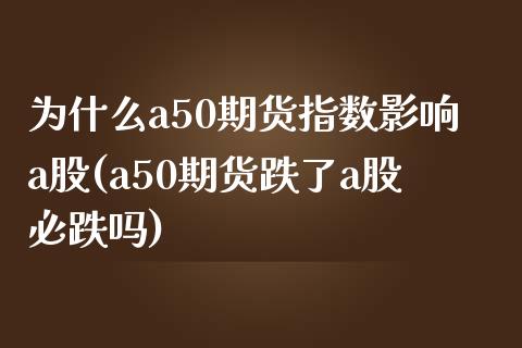 为什么a50期货指数影响a股(a50期货跌了a股必跌吗)_https://www.zghnxxa.com_期货直播室_第1张