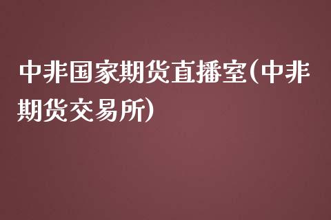 中非国家期货直播室(中非期货交易所)_内盘期货_第1张_期货直播室 中非国家期货直播室(中非期货交易所)_https://www.zghnxxa.com_内盘期货_第1张